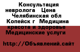 Консультация невролога › Цена ­ 500 - Челябинская обл., Копейск г. Медицина, красота и здоровье » Медицинские услуги   